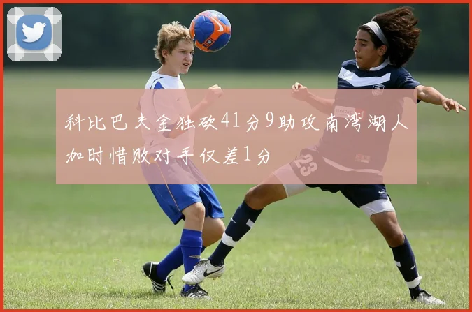 科比巴夫金独砍41分9助攻南湾湖人加时惜败对手仅差1分