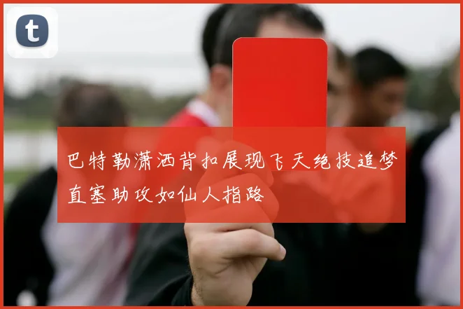 巴特勒潇洒背扣展现飞天绝技追梦直塞助攻如仙人指路