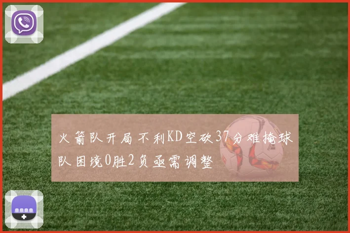 火箭队开局不利KD空砍37分难掩球队困境0胜2负亟需调整
