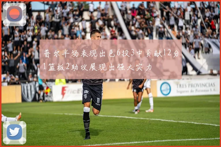 普尔半场表现出色6投3中贡献12分1篮板2助攻展现出强大实力