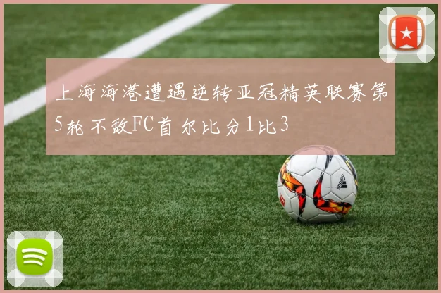 上海海港遭遇逆转亚冠精英联赛第5轮不敌FC首尔比分1比3