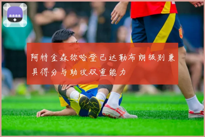 阿特金森称哈登已达勒布朗级别兼具得分与助攻双重能力