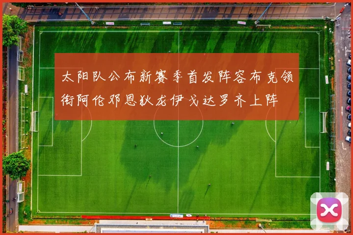 太阳队公布新赛季首发阵容布克领衔阿伦邓恩狄龙伊戈达罗齐上阵