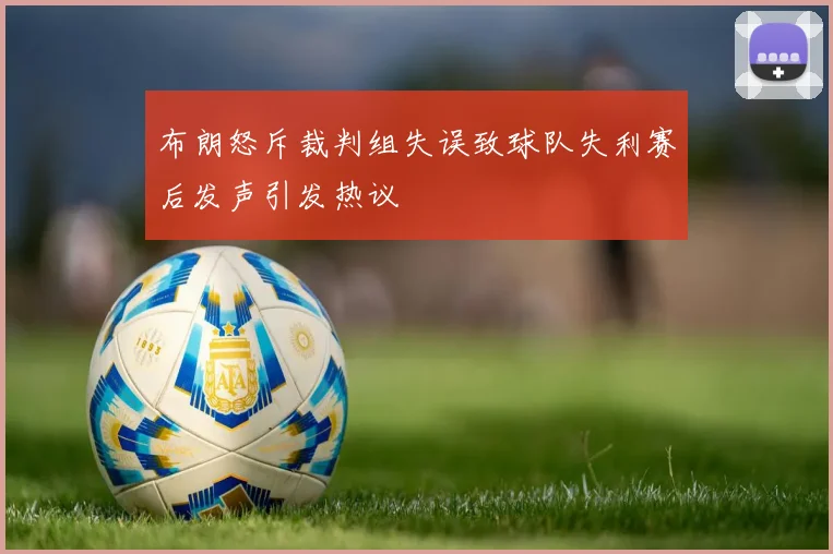 布朗怒斥裁判组失误致球队失利赛后发声引发热议