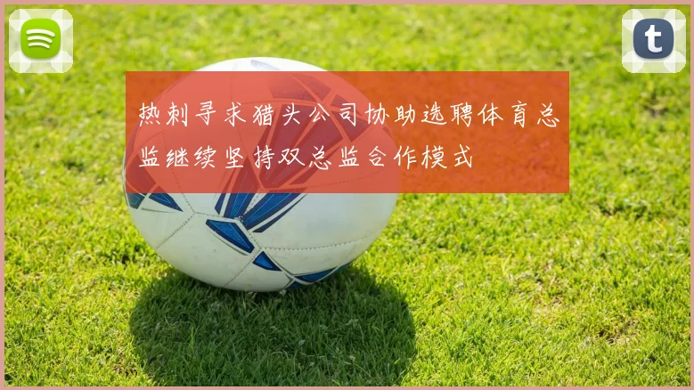 热刺寻求猎头公司协助选聘体育总监继续坚持双总监合作模式