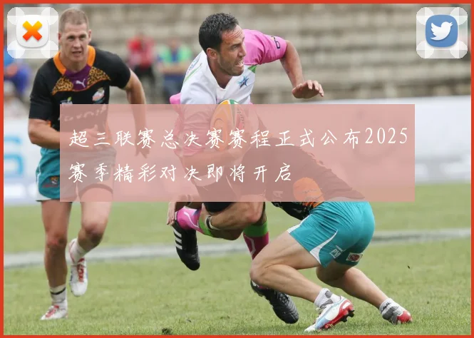 超三联赛总决赛赛程正式公布2025赛季精彩对决即将开启