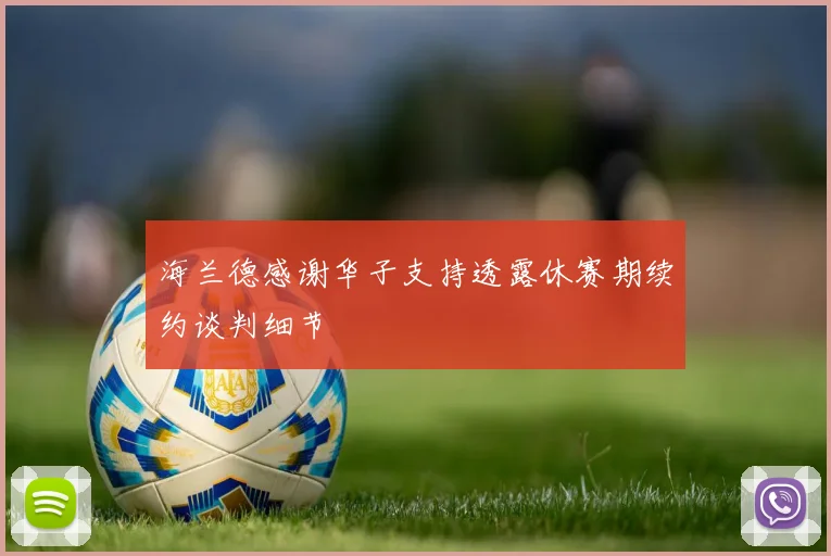 海兰德感谢华子支持透露休赛期续约谈判细节
