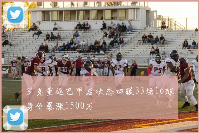 罗克重返巴甲后状态回暖33场16球身价暴涨1500万