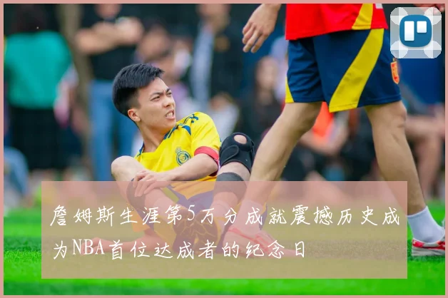 詹姆斯生涯第5万分成就震撼历史成为NBA首位达成者的纪念日